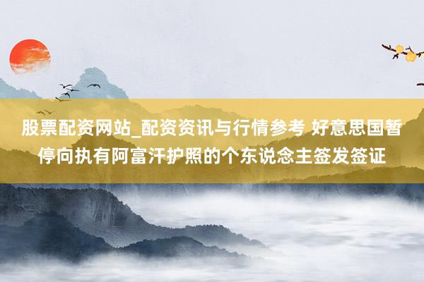 股票配资网站_配资资讯与行情参考 好意思国暂停向执有阿富汗护照的个东说念主签发签证